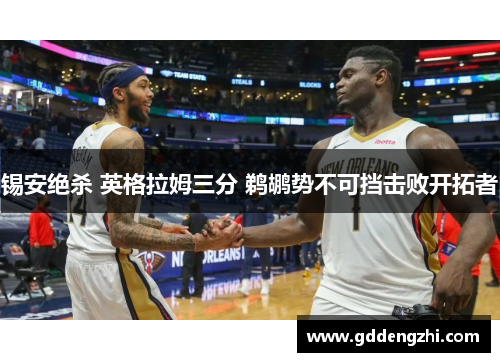 锡安绝杀 英格拉姆三分 鹈鹕势不可挡击败开拓者