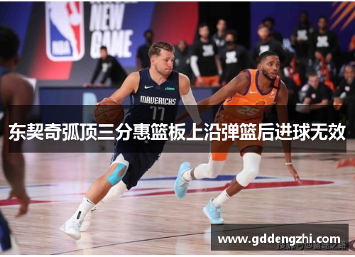 东契奇弧顶三分惠篮板上沿弹篮后进球无效