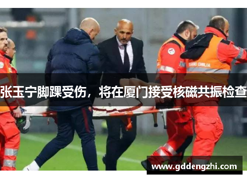 张玉宁脚踝受伤，将在厦门接受核磁共振检查