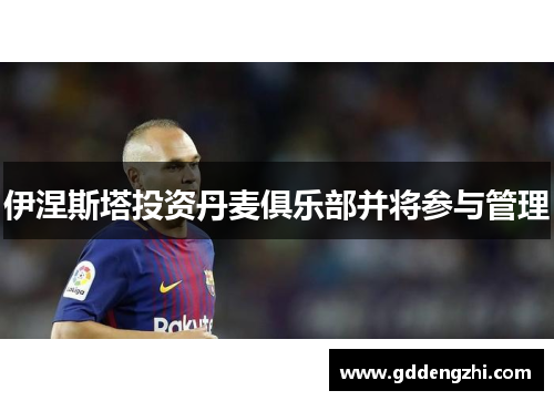 伊涅斯塔投资丹麦俱乐部并将参与管理
