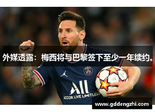 外媒透露：梅西将与巴黎签下至少一年续约。