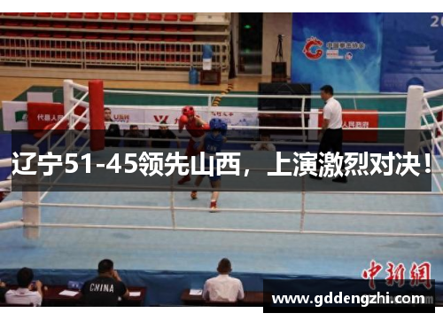辽宁51-45领先山西，上演激烈对决！